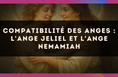Compatibilité des anges : l'Ange Jeliel et l'Ange Nemamiah