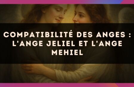 Compatibilité des anges : l'Ange Jeliel et l'Ange Mehiel