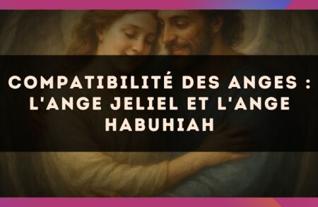 Compatibilité des anges : l'Ange Jeliel et l'Ange Habuhiah