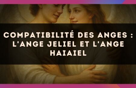 Compatibilité des anges : l'Ange Jeliel et l'Ange Haiaiel