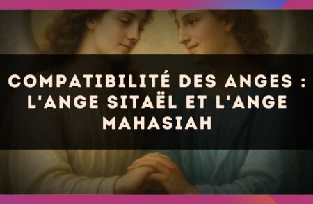 Compatibilité des anges : l'Ange Sitaël et l'Ange Mahasiah