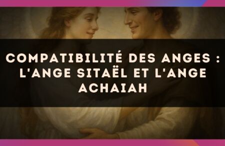 Compatibilité des anges : l'Ange Sitaël et l'Ange Achaiah