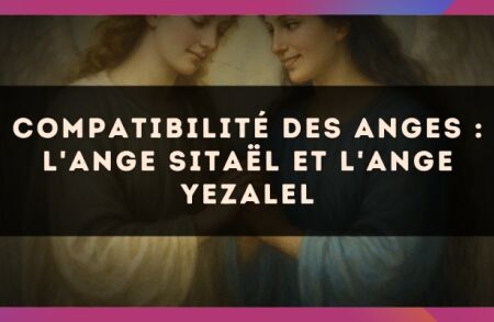 Compatibilité des anges : l'Ange Sitaël et l'Ange Yezalel