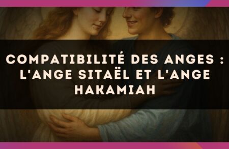Compatibilité des anges : l'Ange Sitaël et l'Ange Hakamiah