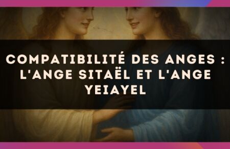 Compatibilité des anges : l'Ange Sitaël et l'Ange Yeiayel