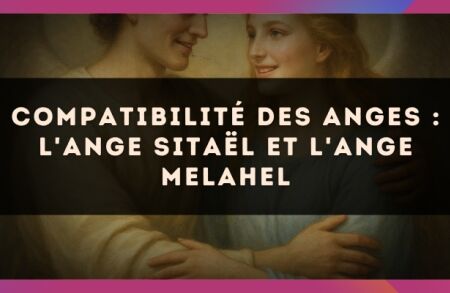 Compatibilité des anges : l'Ange Sitaël et l'Ange Melahel
