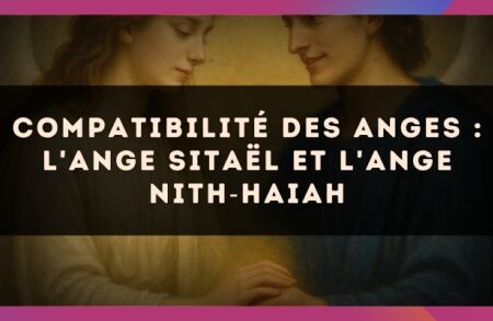 Compatibilité des anges : l'Ange Sitaël et l'Ange Nith?Haiah