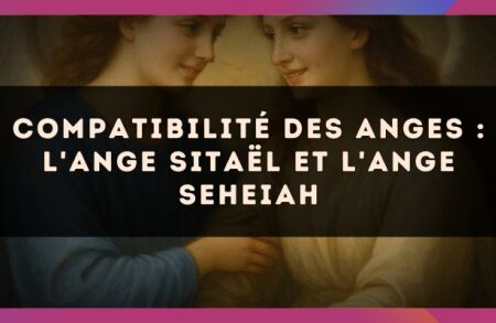 Compatibilité des anges : l'Ange Sitaël et l'Ange Seheiah