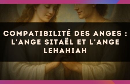 Compatibilité des anges : l'Ange Sitaël et l'Ange Lehahiah