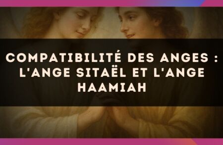 Compatibilité des anges : l'Ange Sitaël et l'Ange Haamiah
