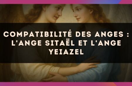 Compatibilité des anges : l'Ange Sitaël et l'Ange Yeiazel