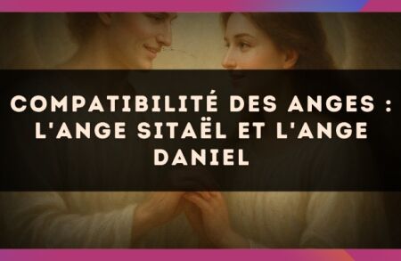 Compatibilité des anges : l'Ange Sitaël et l'Ange Daniel
