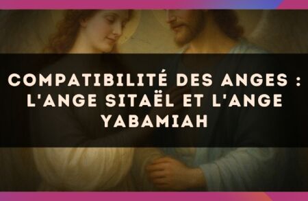 Compatibilité des anges : l'Ange Sitaël et l'Ange Yabamiah