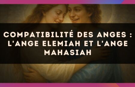 Compatibilité des anges : l'Ange Elemiah et l'Ange Mahasiah
