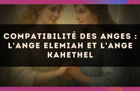 Compatibilité des anges : l'Ange Elemiah et l'Ange Kahethel