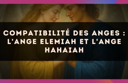 Compatibilité des anges : l'Ange Elemiah et l'Ange Hahaiah