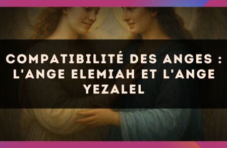 Compatibilité des anges : l'Ange Elemiah et l'Ange Yezalel
