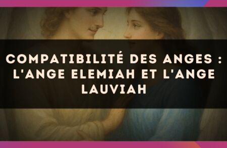 Compatibilité des anges : l'Ange Elemiah et l'Ange Lauviah
