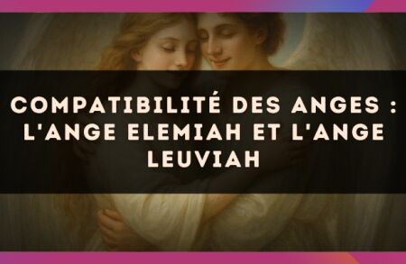 Compatibilité des anges : l'Ange Elemiah et l'Ange Leuviah