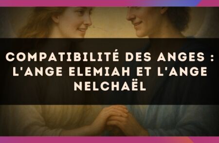 Compatibilité des anges : l'Ange Elemiah et l'Ange Nelchaël
