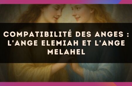 Compatibilité des anges : l'Ange Elemiah et l'Ange Melahel
