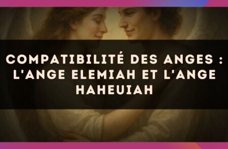 Compatibilité des anges : l'Ange Elemiah et l'Ange Haheuiah