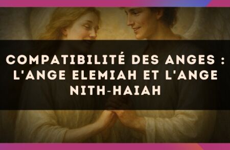 Compatibilité des anges : l'Ange Elemiah et l'Ange Nith?Haiah
