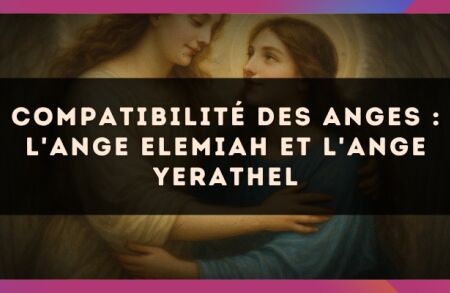 Compatibilité des anges : l'Ange Elemiah et l'Ange Yerathel
