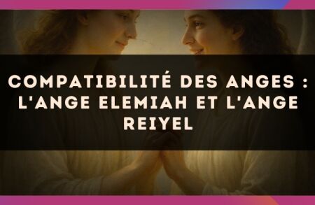 Compatibilité des anges : l'Ange Elemiah et l'Ange Reiyel