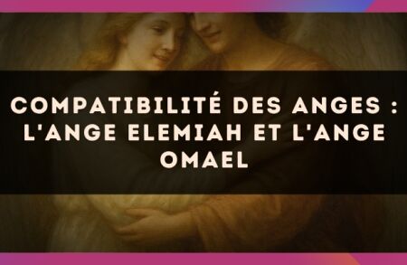 Compatibilité des anges : l'Ange Elemiah et l'Ange Omael