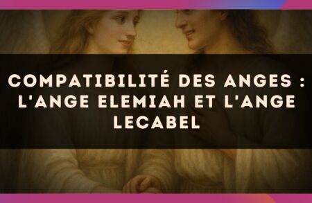 Compatibilité des anges : l'Ange Elemiah et l'Ange Lecabel