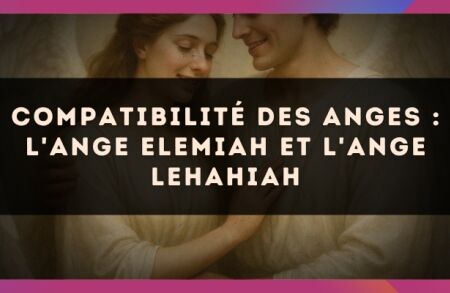 Compatibilité des anges : l'Ange Elemiah et l'Ange Lehahiah