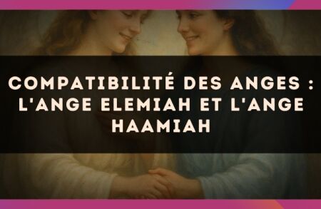 Compatibilité des anges : l'Ange Elemiah et l'Ange Haamiah