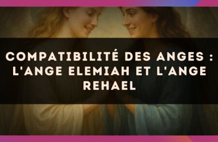 Compatibilité des anges : l'Ange Elemiah et l'Ange Rehael