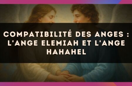 Compatibilité des anges : l'Ange Elemiah et l'Ange Hahahel