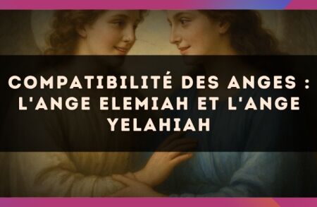 Compatibilité des anges : l'Ange Elemiah et l'Ange Yelahiah