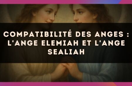 Compatibilité des anges : l'Ange Elemiah et l'Ange Sealiah