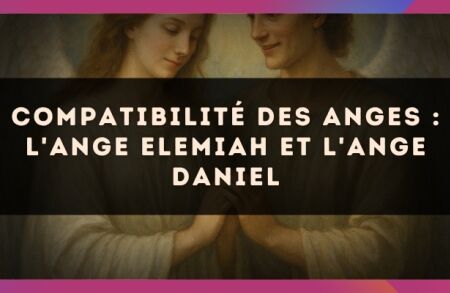Compatibilité des anges : l'Ange Elemiah et l'Ange Daniel