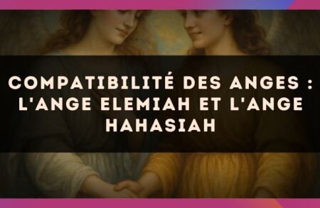 Compatibilité des anges : l'Ange Elemiah et l'Ange Hahasiah