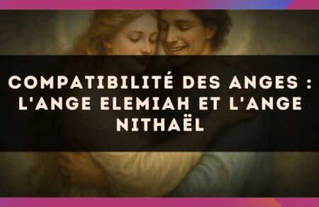 Compatibilité des anges : l'Ange Elemiah et l'Ange Nithaël