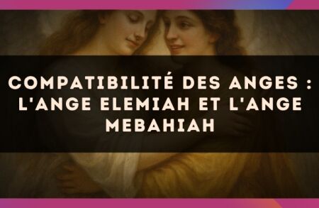 Compatibilité des anges : l'Ange Elemiah et l'Ange Mebahiah
