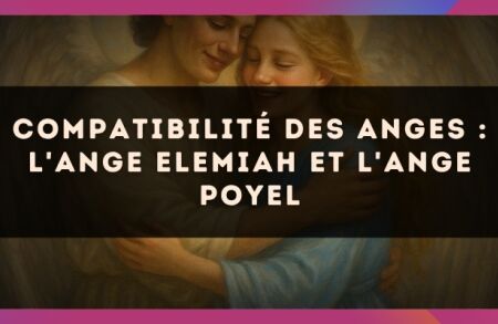 Compatibilité des anges : l'Ange Elemiah et l'Ange Poyel