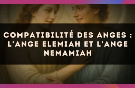 Compatibilité des anges : l'Ange Elemiah et l'Ange Nemamiah