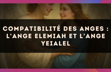 Compatibilité des anges : l'Ange Elemiah et l'Ange Yeialel