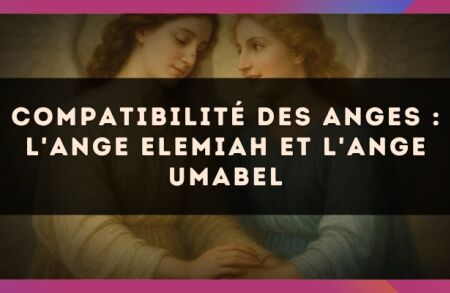 Compatibilité des anges : l'Ange Elemiah et l'Ange Umabel