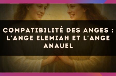 Compatibilité des anges : l'Ange Elemiah et l'Ange Anauel