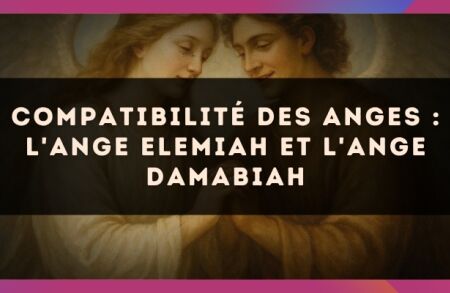 Compatibilité des anges : l'Ange Elemiah et l'Ange Damabiah