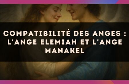 Compatibilité des anges : l'Ange Elemiah et l'Ange Manakel