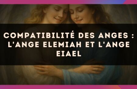 Compatibilité des anges : l'Ange Elemiah et l'Ange Eiael