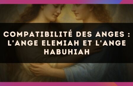 Compatibilité des anges : l'Ange Elemiah et l'Ange Habuhiah